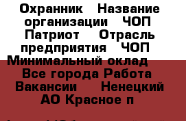 Охранник › Название организации ­ ЧОП «Патриот» › Отрасль предприятия ­ ЧОП › Минимальный оклад ­ 1 - Все города Работа » Вакансии   . Ненецкий АО,Красное п.